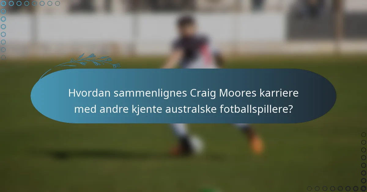 Hvordan sammenlignes Craig Moores karriere med andre kjente australske fotballspillere?