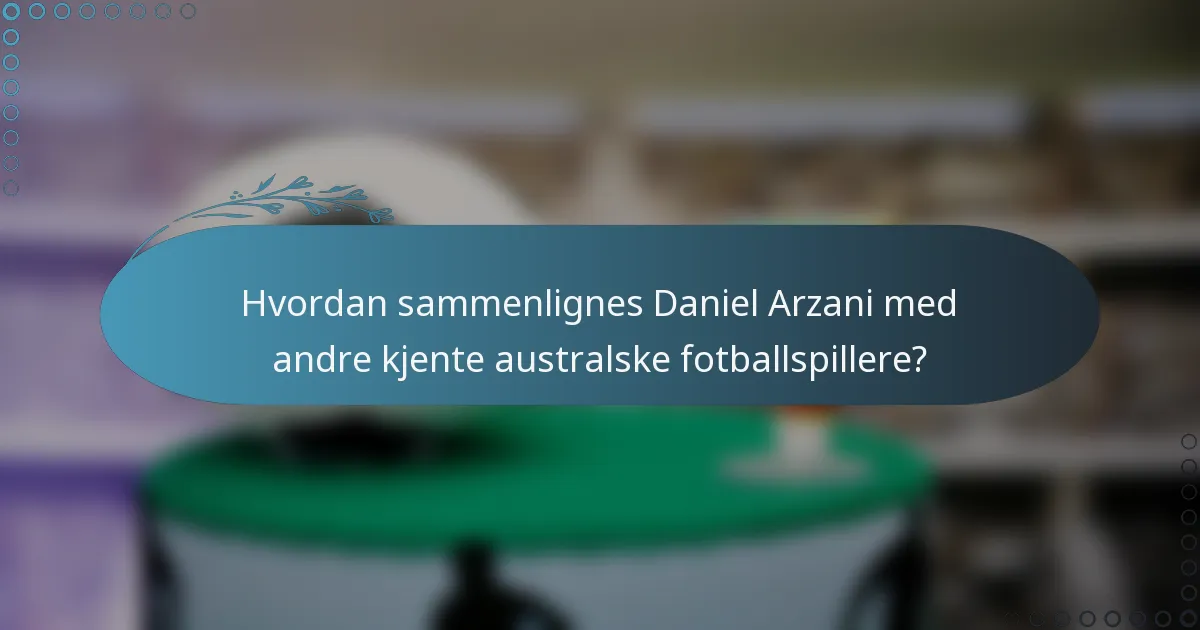 Hvordan sammenlignes Daniel Arzani med andre kjente australske fotballspillere?