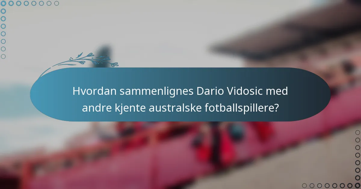 Hvordan sammenlignes Dario Vidosic med andre kjente australske fotballspillere?