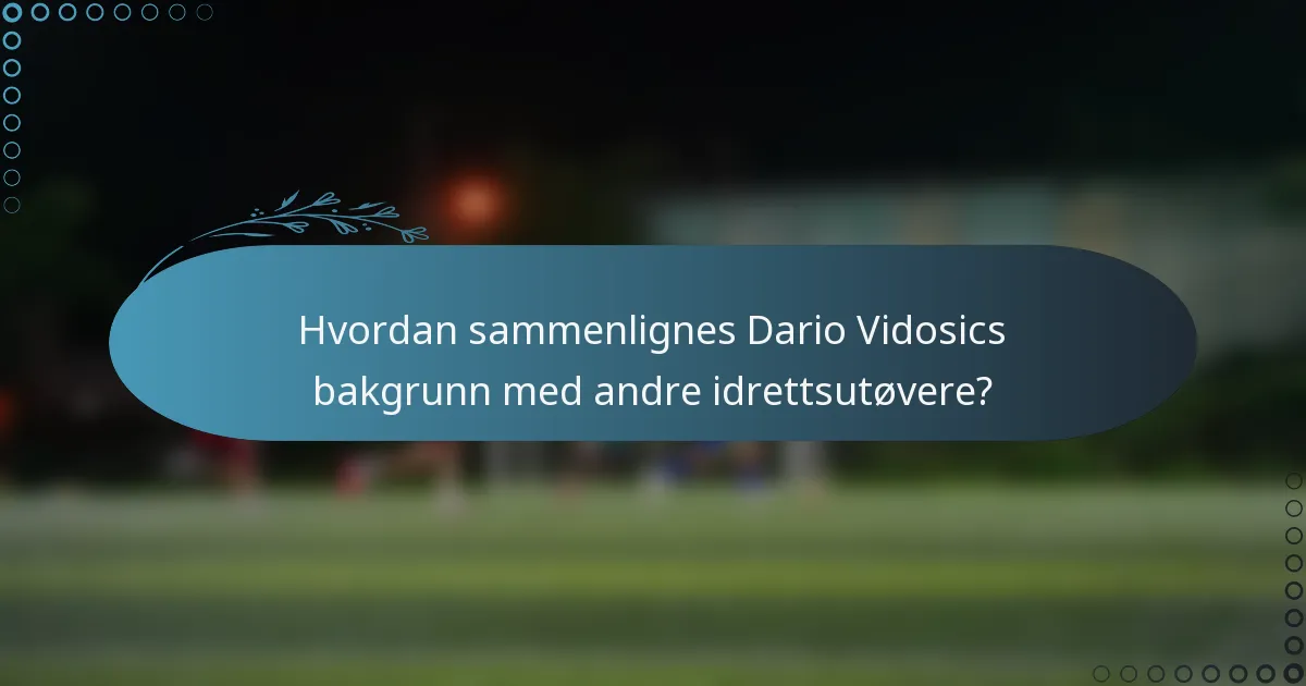 Hvordan sammenlignes Dario Vidosics bakgrunn med andre idrettsutøvere?