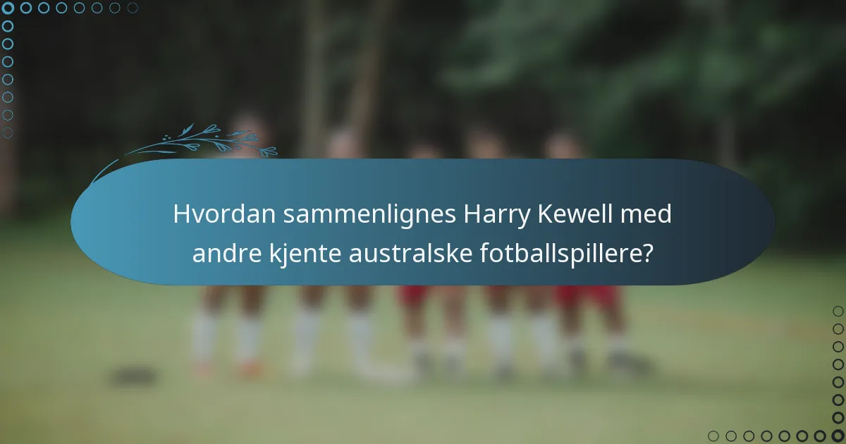 Hvordan sammenlignes Harry Kewell med andre kjente australske fotballspillere?