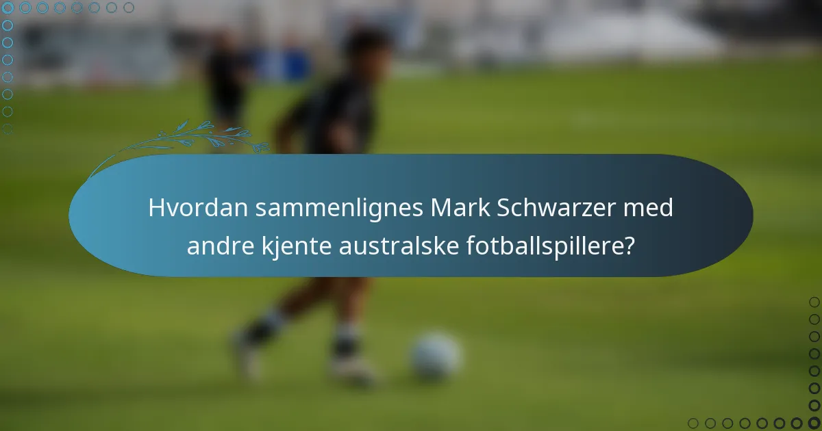 Hvordan sammenlignes Mark Schwarzer med andre kjente australske fotballspillere?