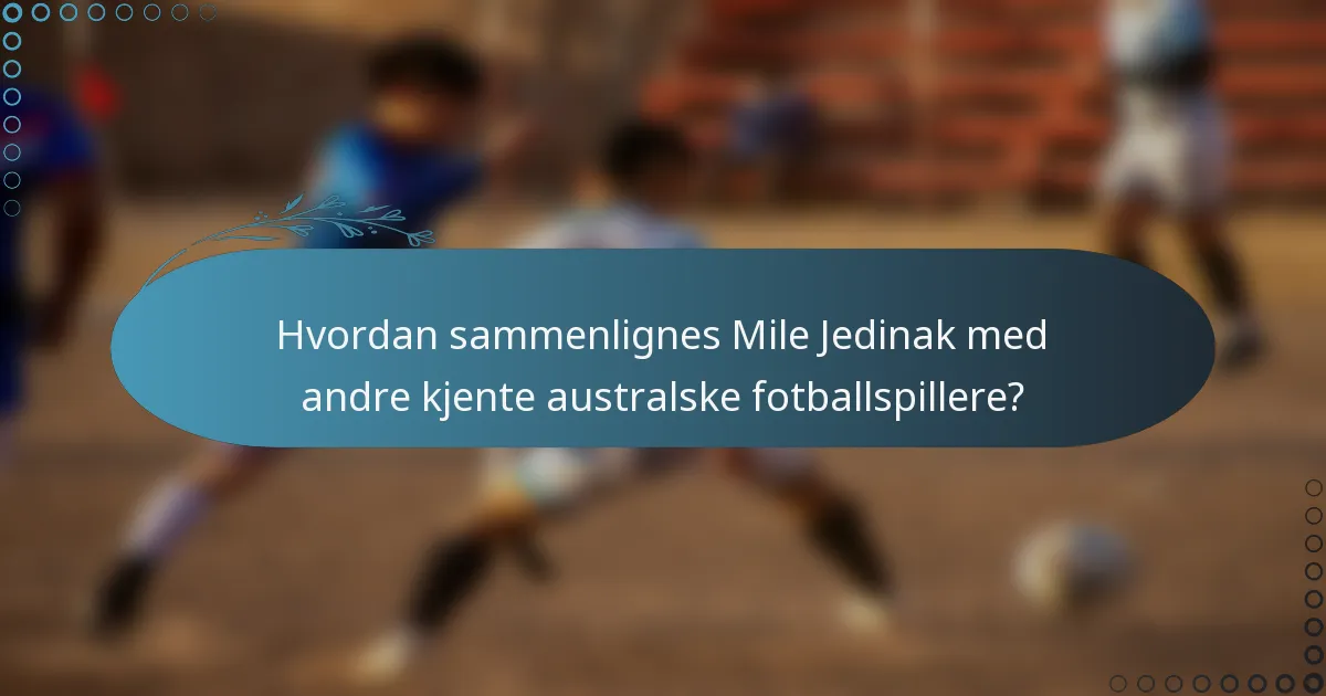 Hvordan sammenlignes Mile Jedinak med andre kjente australske fotballspillere?