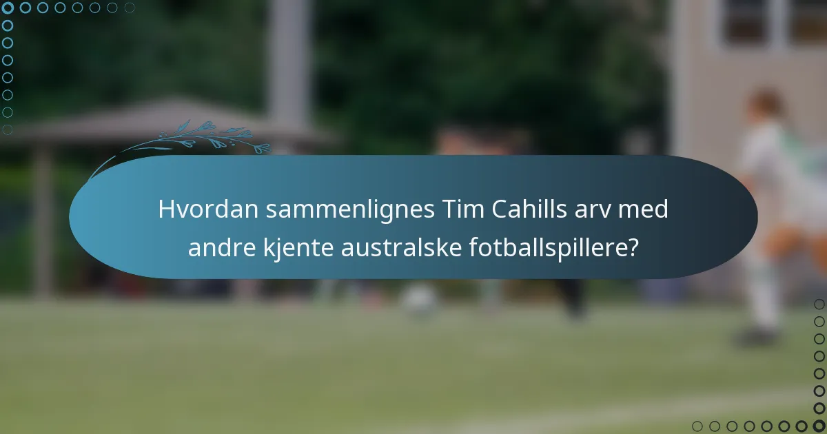 Hvordan sammenlignes Tim Cahills arv med andre kjente australske fotballspillere?