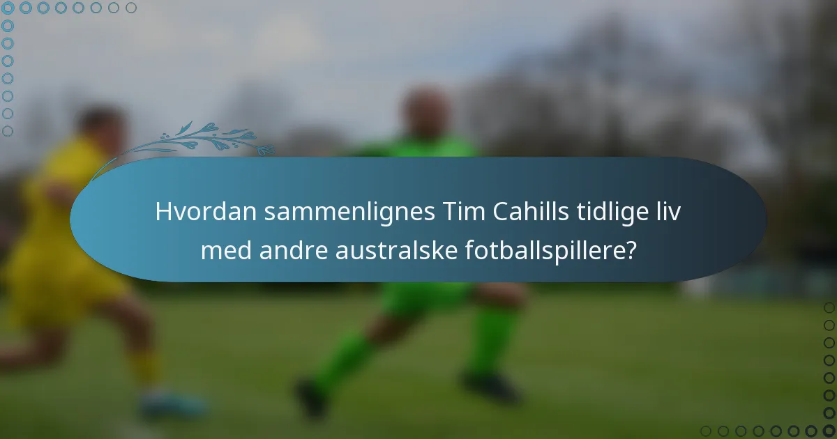 Hvordan sammenlignes Tim Cahills tidlige liv med andre australske fotballspillere?