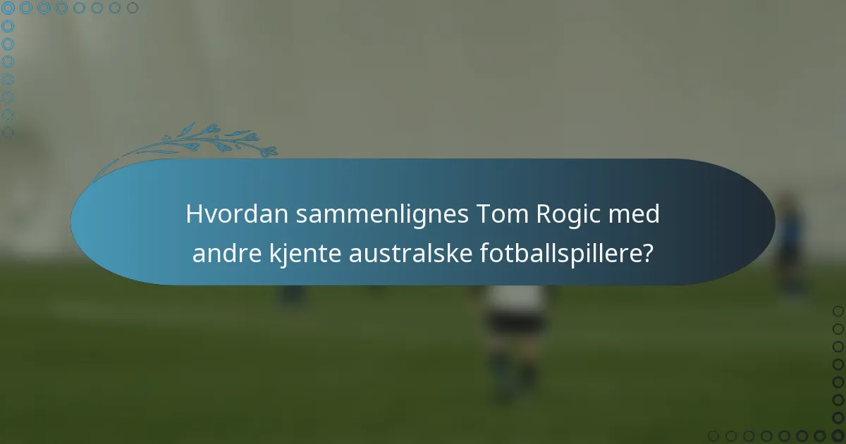 Hvordan sammenlignes Tom Rogic med andre kjente australske fotballspillere?