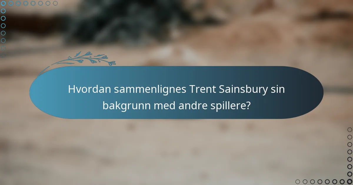 Hvordan sammenlignes Trent Sainsbury sin bakgrunn med andre spillere?