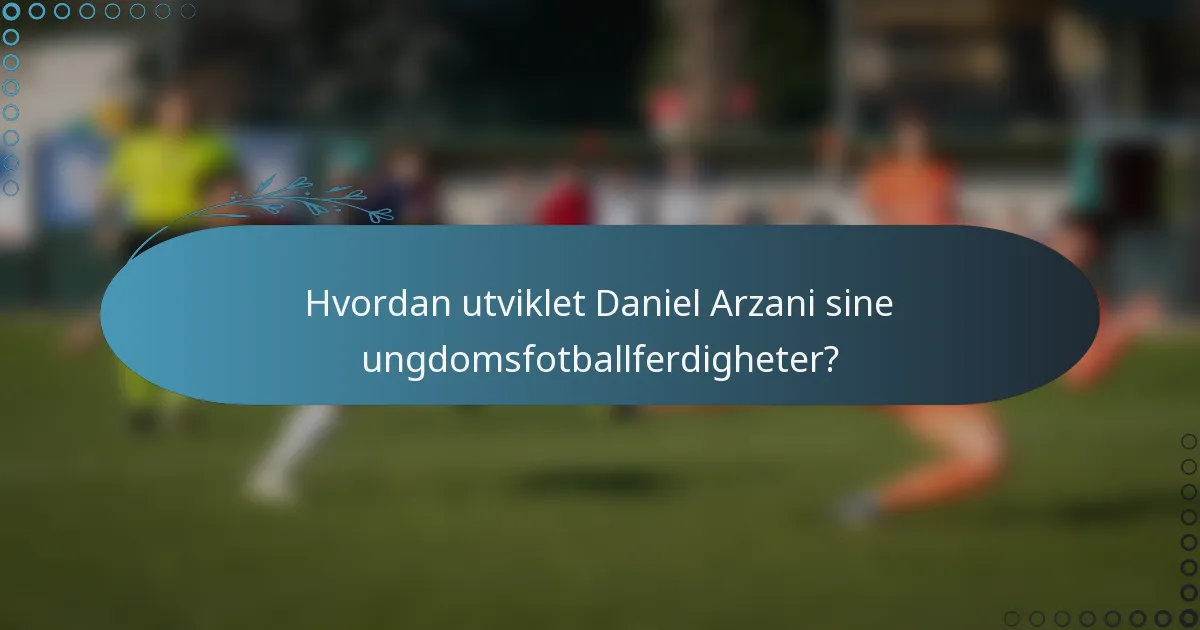 Hvordan utviklet Daniel Arzani sine ungdomsfotballferdigheter?