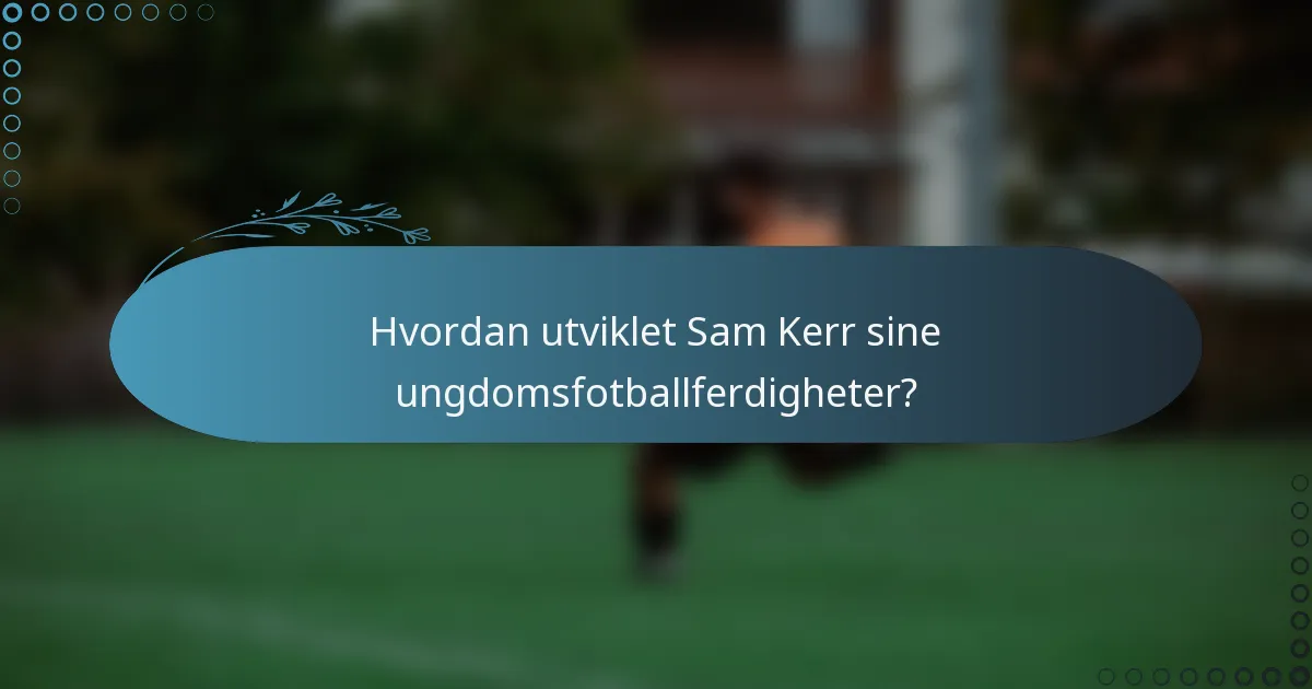 Hvordan utviklet Sam Kerr sine ungdomsfotballferdigheter?