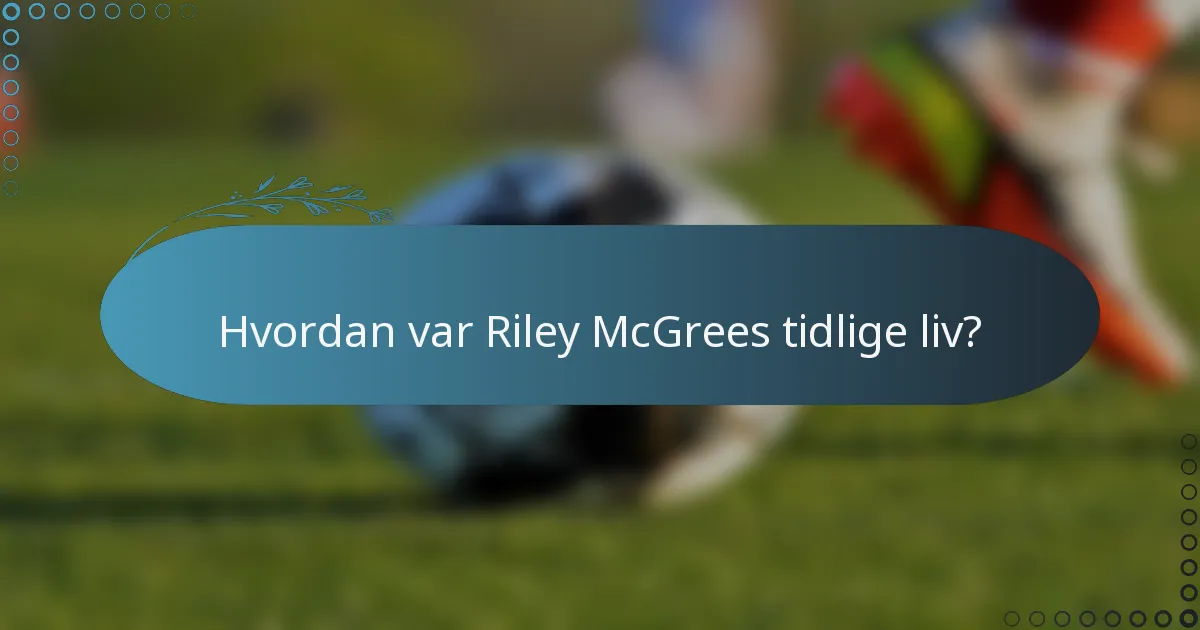 Hvordan var Riley McGrees tidlige liv?