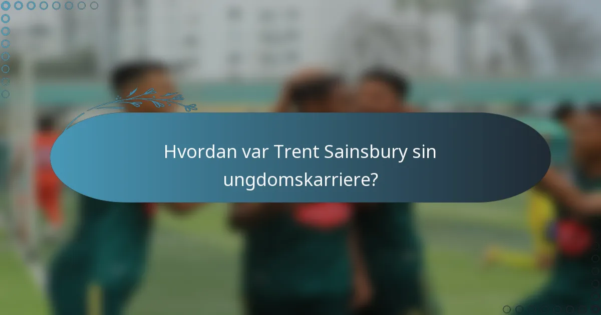 Hvordan var Trent Sainsbury sin ungdomskarriere?